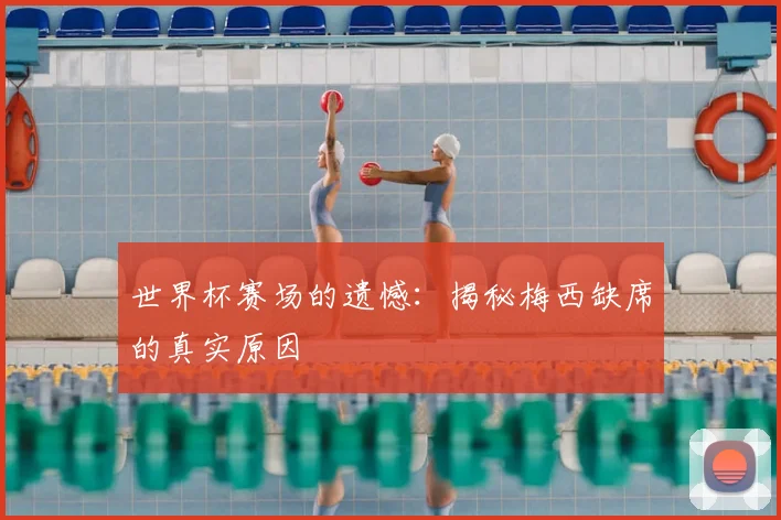 世界杯赛场的遗憾：揭秘梅西缺席的真实原因