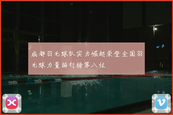 成都羽毛球队实力崛起荣登全国羽毛球力量排行榜第八位