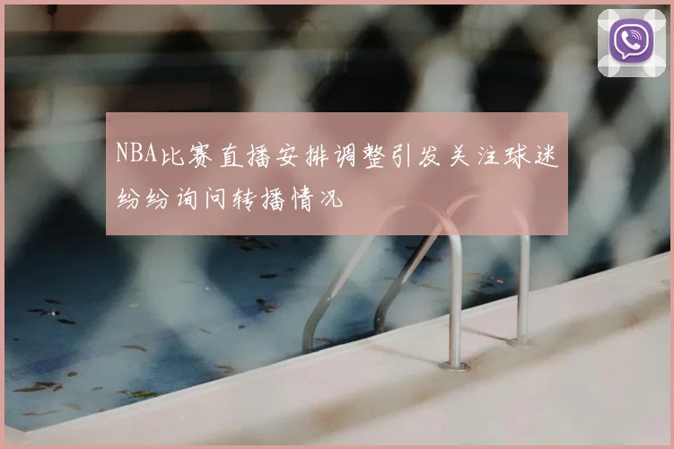 NBA比赛直播安排调整引发关注球迷纷纷询问转播情况
