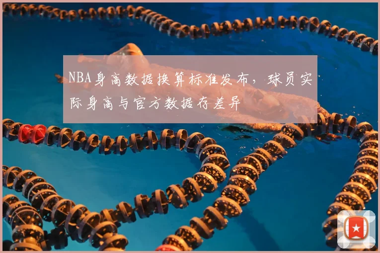 NBA身高数据换算标准发布，球员实际身高与官方数据存差异