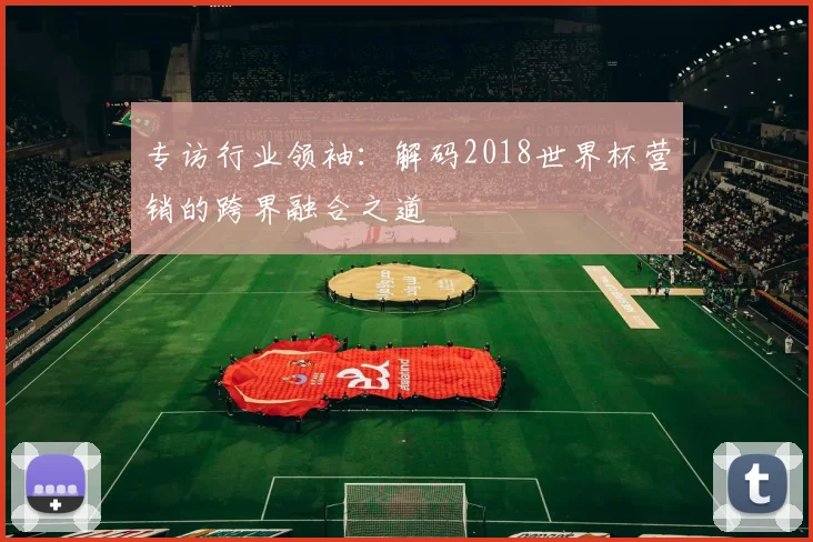 专访行业领袖:解码2018世界杯营销的跨界融合之道