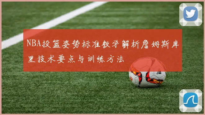 NBA投篮姿势标准教学解析詹姆斯库里技术要点与训练方法