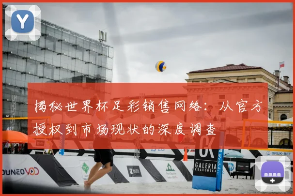 揭秘世界杯足彩销售网络：从官方授权到市场现状的深度调查