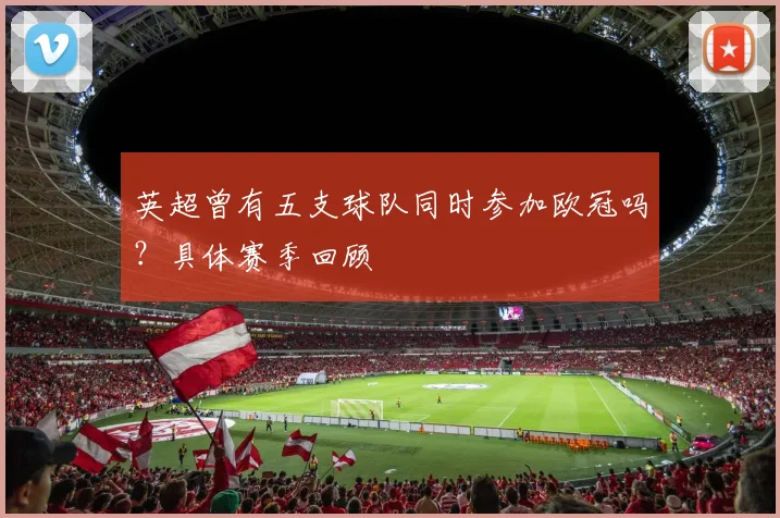 英超曾有五支球队同时参加欧冠吗？具体赛季回顾