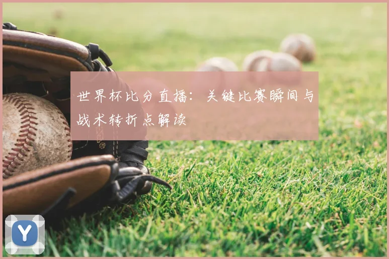 世界杯比分直播：关键比赛瞬间与战术转折点解读
