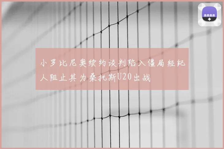 小罗比尼奥续约谈判陷入僵局经纪人阻止其为桑托斯U20出战