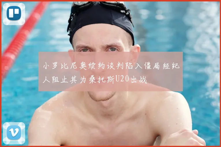 小罗比尼奥续约谈判陷入僵局经纪人阻止其为桑托斯U20出战