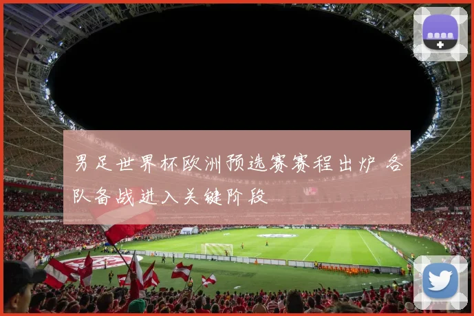 男足世界杯欧洲预选赛赛程出炉 各队备战进入关键阶段