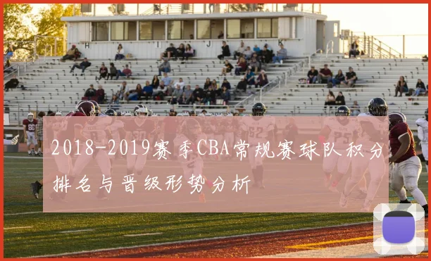 2018-2019赛季CBA常规赛球队积分排名与晋级形势分析