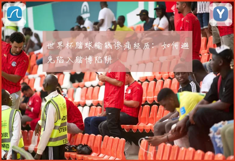 世界杯赌球输钱惨痛经历:如何避免陷入赌博陷阱