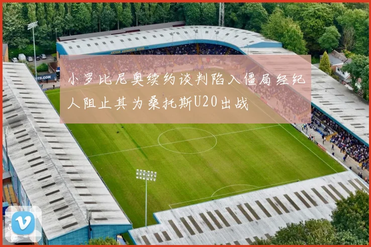 小罗比尼奥续约谈判陷入僵局经纪人阻止其为桑托斯U20出战