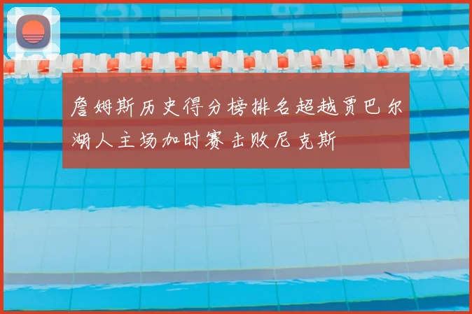 詹姆斯历史得分榜排名超越贾巴尔湖人主场加时赛击败尼克斯