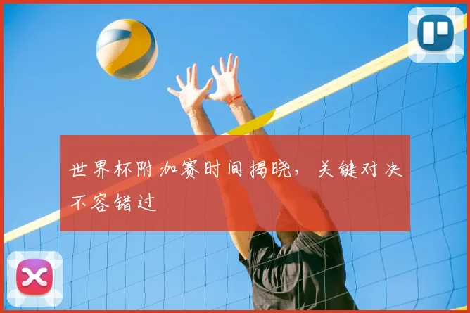 世界杯附加赛时间揭晓，关键对决不容错过