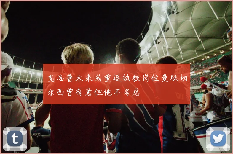 克洛普未来或重返执教岗位曼联切尔西曾有意但他不考虑