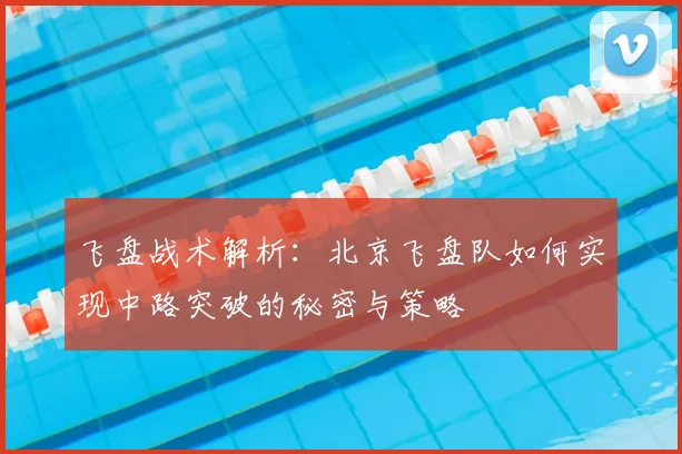 飞盘战术解析:北京飞盘队如何实现中路突破的秘密与策略