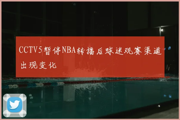 CCTV5暂停NBA转播后球迷观赛渠道出现变化