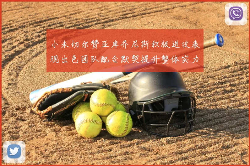 小米切尔赞亚库乔尼斯积极进攻表现出色团队配合默契提升整体实力