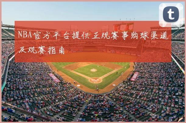 NBA官方平台提供正规赛事购球渠道及观赛指南