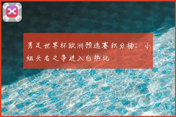 男足世界杯欧洲预选赛积分榜：小组头名之争进入白热化