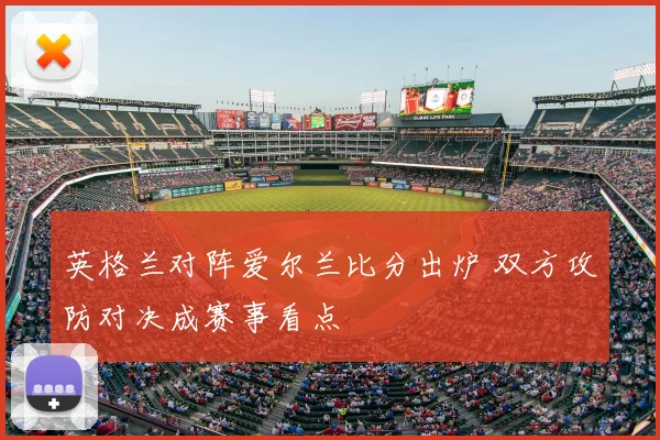 英格兰对阵爱尔兰比分出炉 双方攻防对决成赛事看点