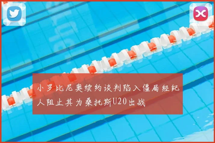 小罗比尼奥续约谈判陷入僵局经纪人阻止其为桑托斯U20出战
