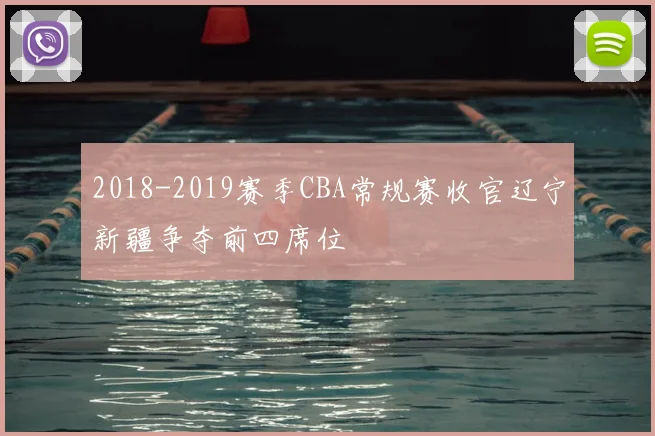 2018-2019赛季CBA常规赛收官辽宁新疆争夺前四席位